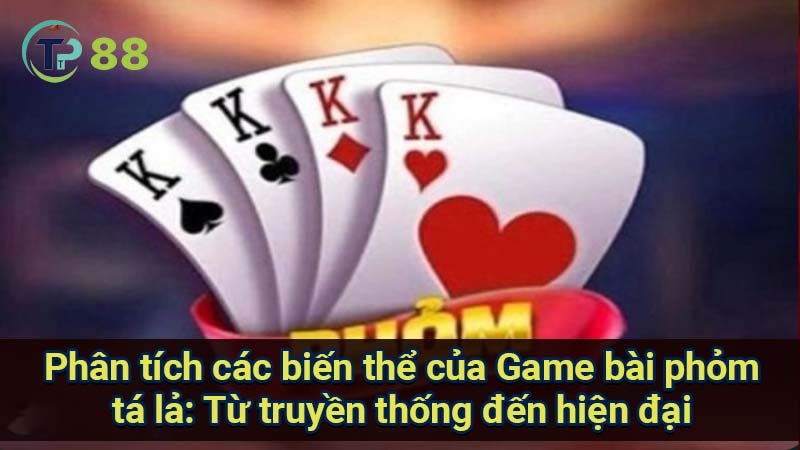 phan-tich-cac-bien-the-cua-game-bai-phom-ta-la:-tu-truyen-thong-den-hien-dai